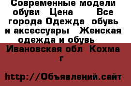 Современные модели обуви › Цена ­ 1 - Все города Одежда, обувь и аксессуары » Женская одежда и обувь   . Ивановская обл.,Кохма г.